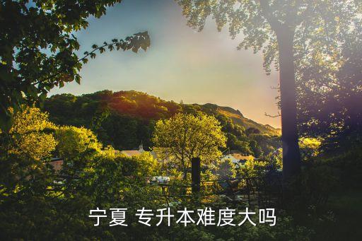  寧夏 專升本難度大嗎