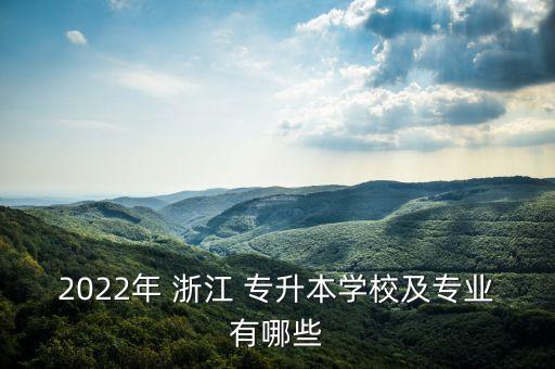 2022年 浙江 專升本學(xué)校及專業(yè)有哪些