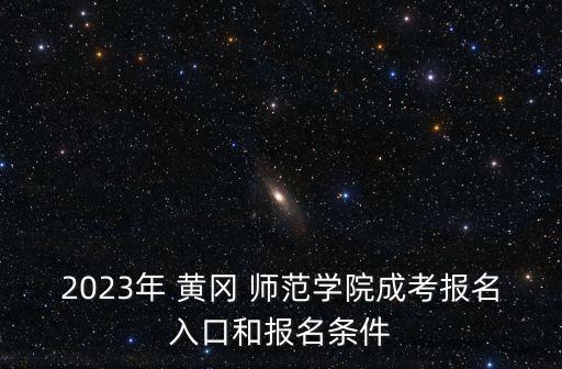 2023年 黃岡 師范學(xué)院成考報(bào)名入口和報(bào)名條件