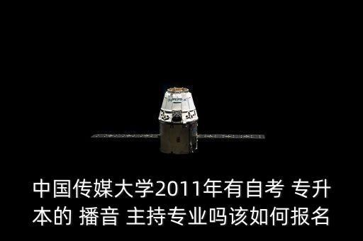 中國傳媒大學2011年有自考 專升本的 播音 主持專業(yè)嗎該如何報名