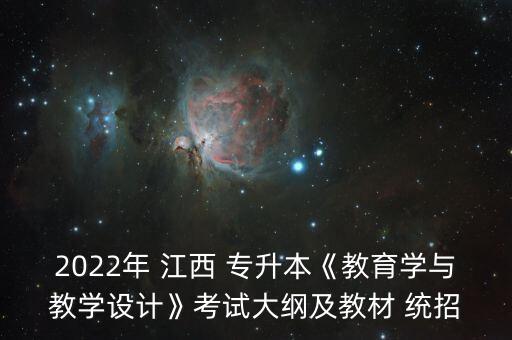 2022年 江西 專升本《教育學(xué)與教學(xué)設(shè)計》考試大綱及教材 統(tǒng)招