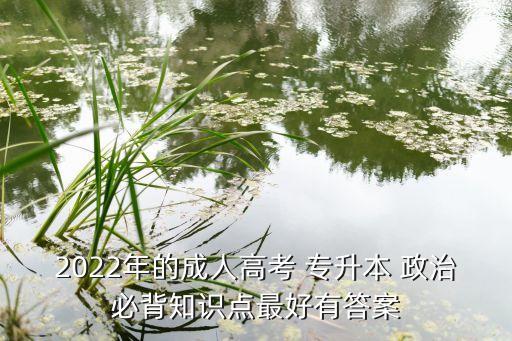 2022年的成人高考 專升本 政治必背知識點(diǎn)最好有答案