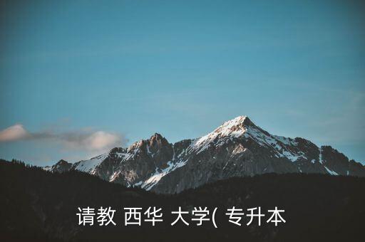 請教 西華 大學(xué)( 專升本