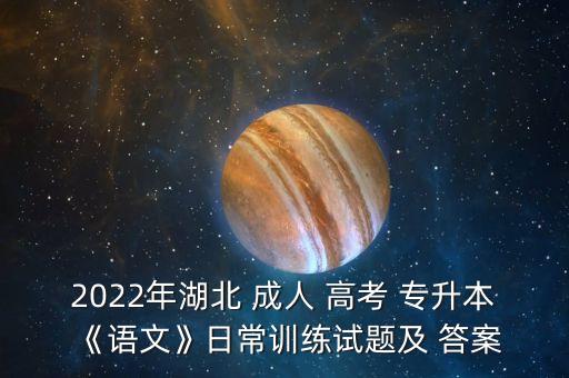 2022年湖北 成人 高考 專升本《語文》日常訓(xùn)練試題及 答案