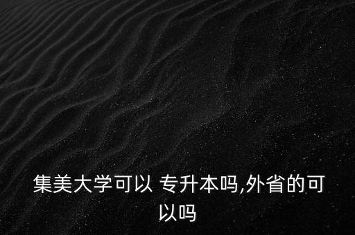  集美大學可以 專升本嗎,外省的可以嗎