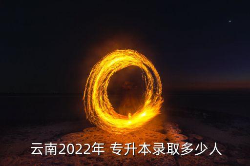  云南2022年 專升本錄取多少人