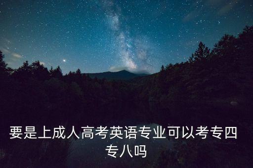 要是上成人高考英語專業(yè)可以考專四 專八嗎