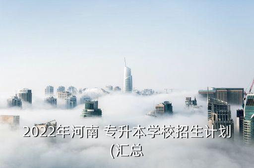 2022年河南 專升本學(xué)校招生計劃(匯總