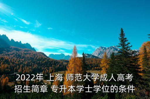 2022年 上海 師范大學(xué)成人高考招生簡章 專升本學(xué)士學(xué)位的條件