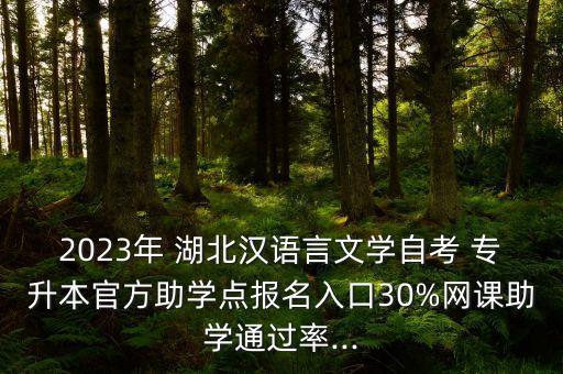 2023年 湖北漢語言文學(xué)自考 專升本官方助學(xué)點(diǎn)報(bào)名入口30%網(wǎng)課助學(xué)通過率...