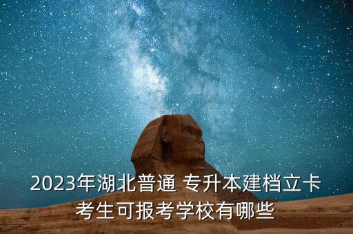 2023年湖北普通 專升本建檔立卡考生可報(bào)考學(xué)校有哪些