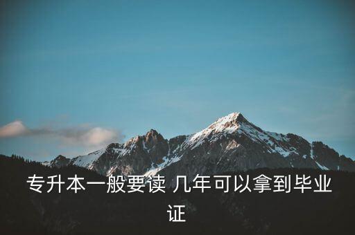  專升本一般要讀 幾年可以拿到畢業(yè)證