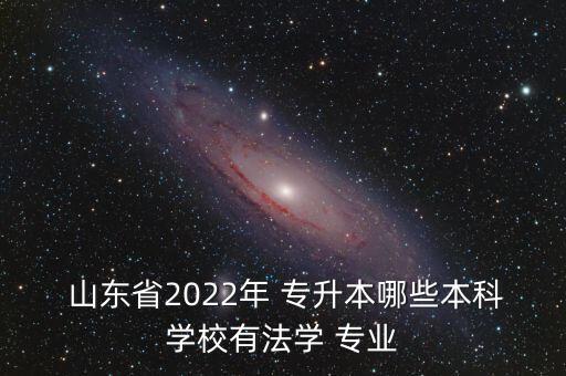  山東省2022年 專升本哪些本科學(xué)校有法學(xué) 專業(yè)