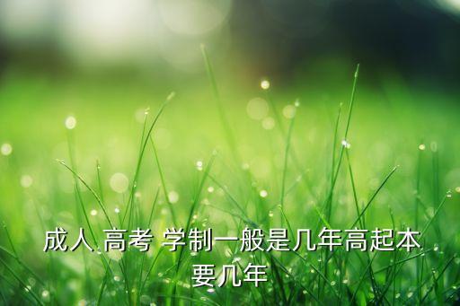  成人 高考 學(xué)制一般是幾年高起本要幾年