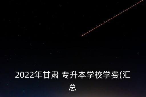 2022年甘肅 專升本學(xué)校學(xué)費(匯總