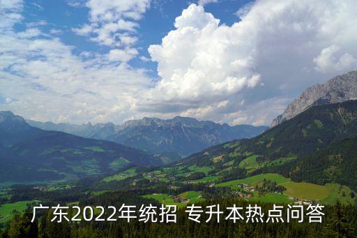 廣東2022年統(tǒng)招 專升本熱點(diǎn)問答