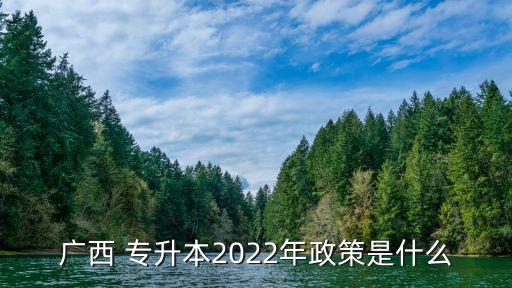 廣西 專升本2022年政策是什么