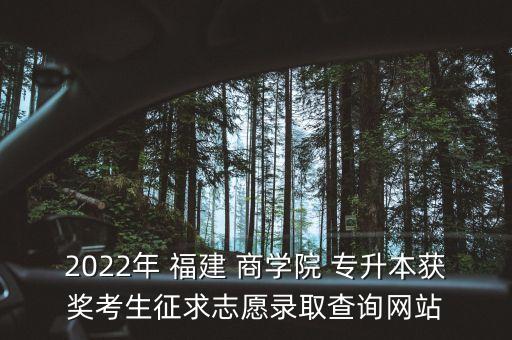 2022年 福建 商學院 專升本獲獎考生征求志愿錄取查詢網(wǎng)站