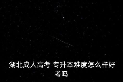  湖北成人高考 專升本難度怎么樣好考嗎