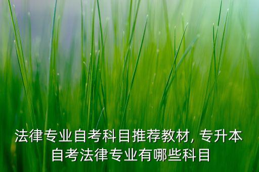 法律專業(yè)自考科目推薦教材, 專升本自考法律專業(yè)有哪些科目