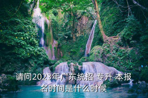 請(qǐng)問(wèn)2023年廣東統(tǒng)招 專(zhuān)升 本報(bào)名時(shí)間是什么時(shí)候