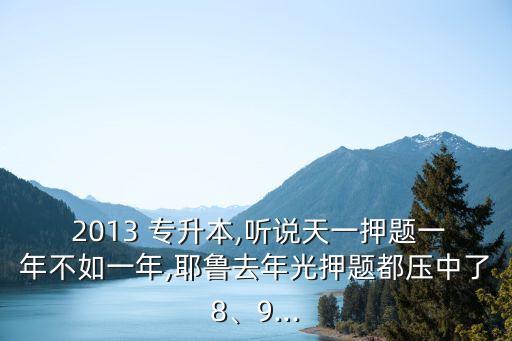  2013 專升本,聽說天一押題一年不如一年,耶魯去年光押題都?jí)褐辛?、9...