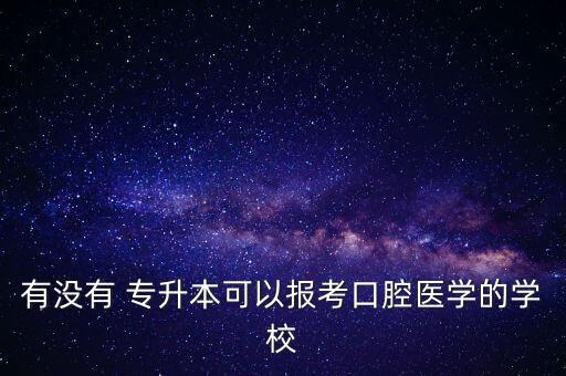 有沒有 專升本可以報考口腔醫(yī)學的學校