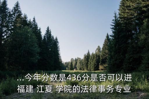 ...今年分數(shù)是436分是否可以進福建 江夏 學院的法律事務(wù)專業(yè)