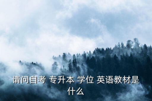 請(qǐng)問自考 專升本 學(xué)位 英語教材是什么