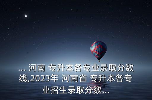 河南 專(zhuān)升本 分?jǐn)?shù)段統(tǒng)計(jì),2022河南專(zhuān)升本分?jǐn)?shù)線