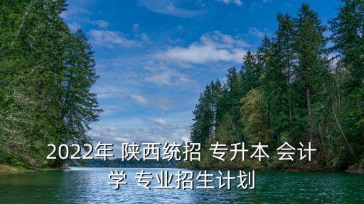 陜西專升本會計專業(yè)哪個大學(xué)好,陜西理工大學(xué)會計專升本在哪個校區(qū)