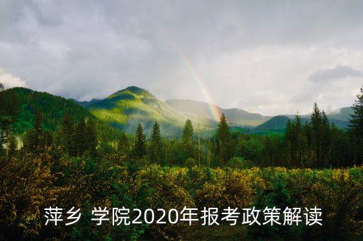  萍鄉(xiāng) 學(xué)院2020年報(bào)考政策解讀