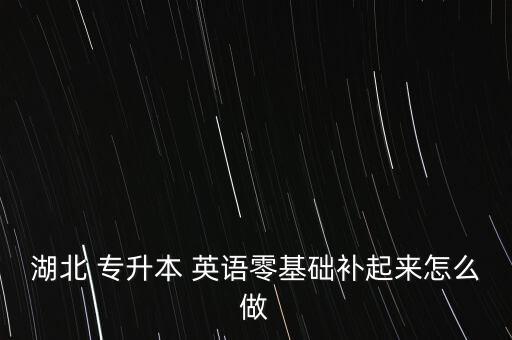 湖北 專升本 英語零基礎(chǔ)補(bǔ)起來怎么做