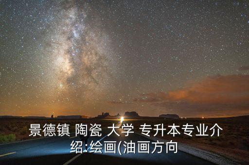  景德鎮(zhèn) 陶瓷 大學(xué) 專升本專業(yè)介紹:繪畫(油畫方向