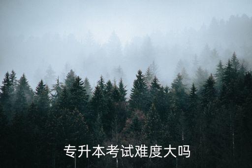  專升本考試難度大嗎