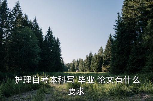  護(hù)理自考本科寫(xiě) 畢業(yè) 論文有什么要求