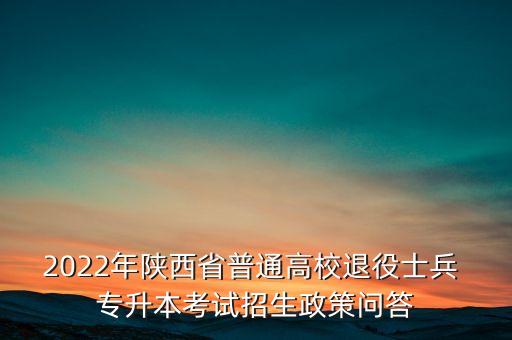 2022年陜西省普通高校退役士兵 專升本考試招生政策問答