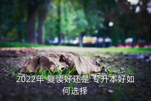 2022年 復(fù)讀好還是 專升本好如何選擇