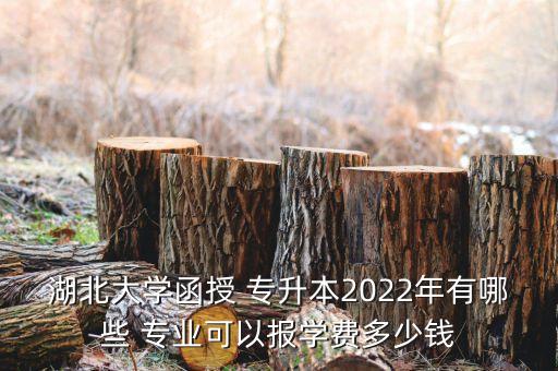 湖北大學(xué)函授 專升本2022年有哪些 專業(yè)可以報(bào)學(xué)費(fèi)多少錢