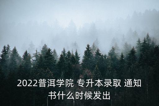 2022普洱學(xué)院 專升本錄取 通知書什么時(shí)候發(fā)出