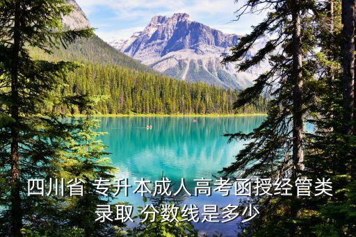  四川省 專升本成人高考函授經(jīng)管類錄取 分?jǐn)?shù)線是多少