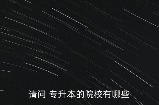 請問 專升本的院校有哪些