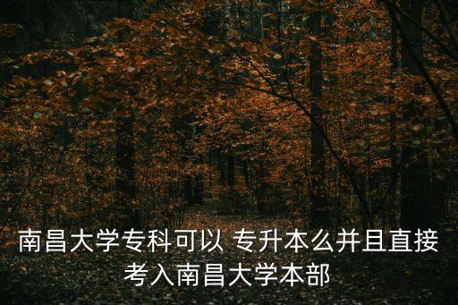 南昌大學(xué)?？瓶梢?專升本么并且直接考入南昌大學(xué)本部