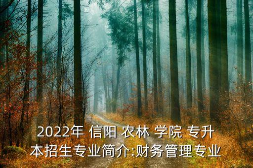 2022年 信陽 農(nóng)林 學院 專升本招生專業(yè)簡介:財務管理專業(yè)