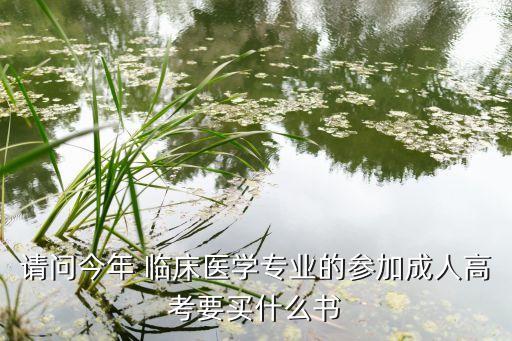 請問今年 臨床醫(yī)學(xué)專業(yè)的參加成人高考要買什么書