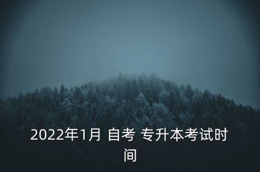 2022年1月 自考 專升本考試時間