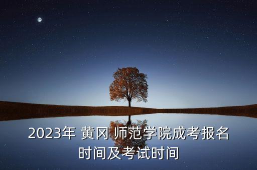 2023年 黃岡 師范學(xué)院成考報名時間及考試時間