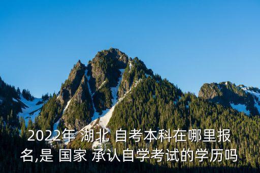 2022年 湖北 自考本科在哪里報名,是 國家 承認(rèn)自學(xué)考試的學(xué)歷嗎