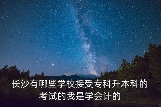  長(zhǎng)沙有哪些學(xué)校接受?？粕究频?考試的我是學(xué)會(huì)計(jì)的