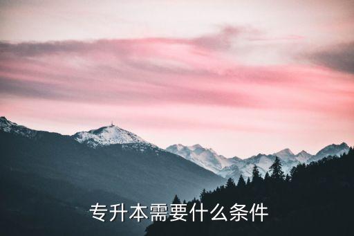  專(zhuān)升本需要什么條件